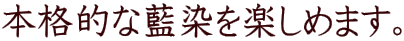 本格的な藍染を楽しめます。